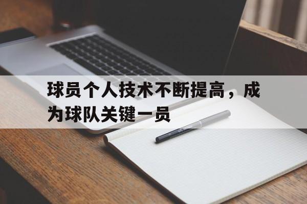 关于球员个人技术不断提高，成为球队关键一员的信息