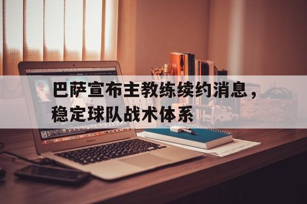 关于巴萨宣布主教练续约消息，稳定球队战术体系的信息